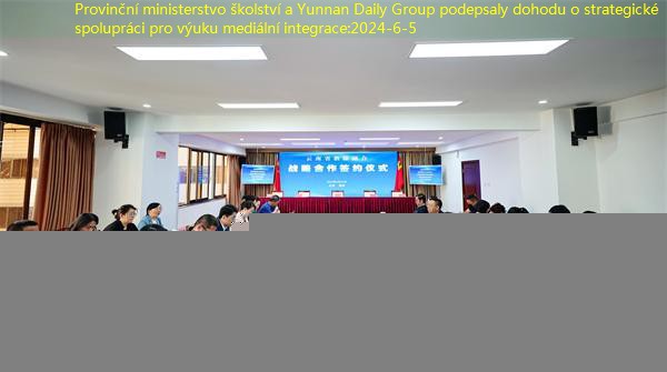 Provinční ministerstvo školství a Yunnan Daily Group podepsaly dohodu o strategické spolupráci pro výuku mediální integrace